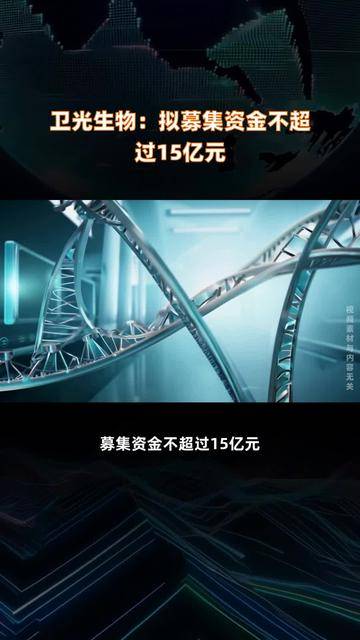 卫光生物拟定增募资15亿元 投向智能产业基地等项目